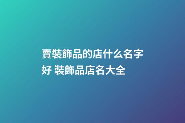 賣裝飾品的店什么名字好 裝飾品店名大全